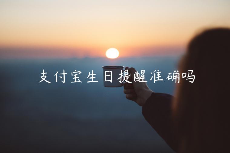 支付寶生日提醒準(zhǔn)確嗎